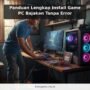 Panduan Lengkap Install Game PC Bajakan Tanpa Error