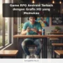 Game RPG Android Terbaik dengan Grafis HD yang Memukau